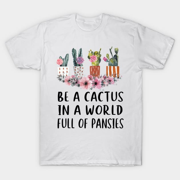 Be A Cactus In A World Full Of Pansies T-Shirt by ValentinkapngTee